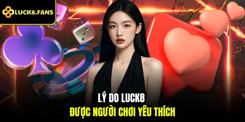 Lý do LUCK8 được yêu thích